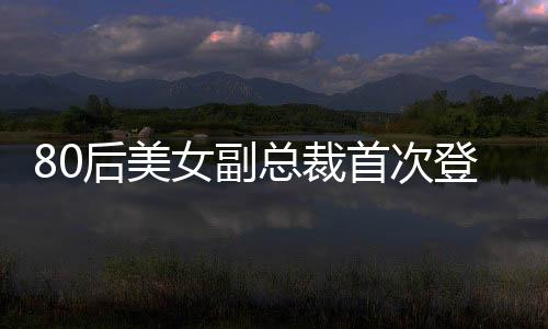 80后美女副總裁首次登上福布斯榜，引領(lǐng)時(shí)代風(fēng)潮