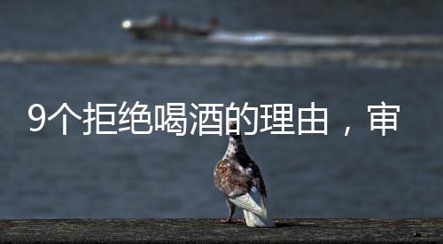 9個拒絕喝酒的理由，審視飲酒的潛在影響與責(zé)任選擇