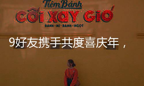 9好友攜手共度喜慶年，齊聚一堂向父母拜年