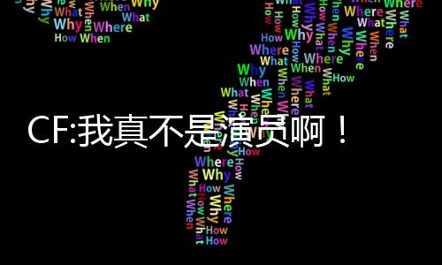 CF:我真不是演員啊！