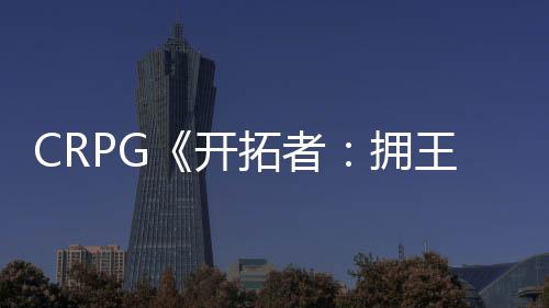 CRPG《開拓者：擁王者》全球銷量超過200萬份