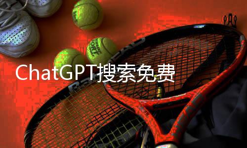 ChatGPT搜索免費(fèi)，引領(lǐng)新時代的智能搜索新體驗