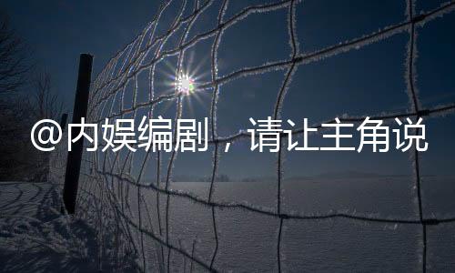 @內(nèi)娛編劇，請讓主角說人話