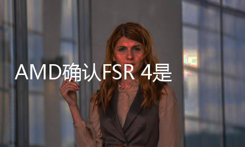 AMD確認FSR 4是和索尼PlayStation聯(lián)合開發(fā)
