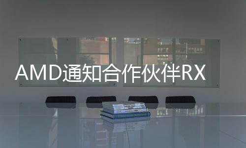 AMD通知合作伙伴RX 6750 GRE 10GB停產(chǎn) 農(nóng)歷春節(jié)后將有新品接替