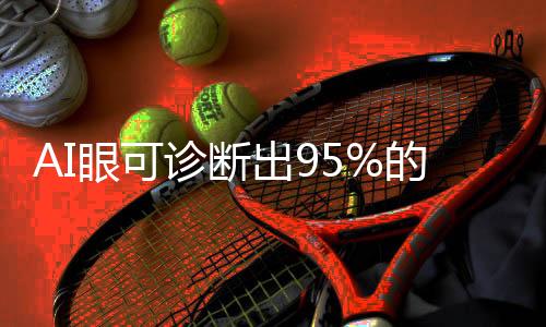 AI眼可診斷出95%的青光眼，科技創(chuàng)新引領(lǐng)眼科診療新時(shí)代