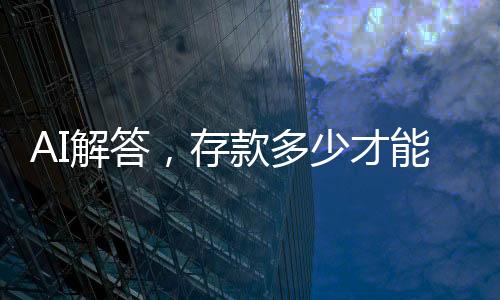 AI解答，存款多少才能優(yōu)雅瀟灑地退休？一篇文章深度解析