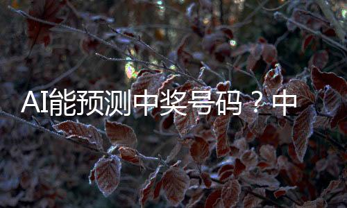 AI能預(yù)測中獎號碼？中國體彩中心的回應(yīng)