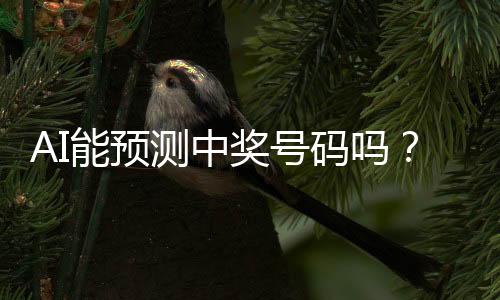 AI能預(yù)測中獎號碼嗎？中國體彩中心的回應(yīng)