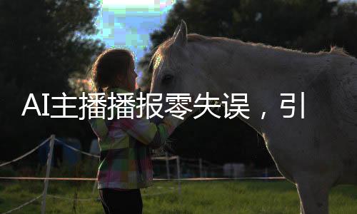 AI主播播報(bào)零失誤，引領(lǐng)數(shù)字化時代新聞播報(bào)的新潮流