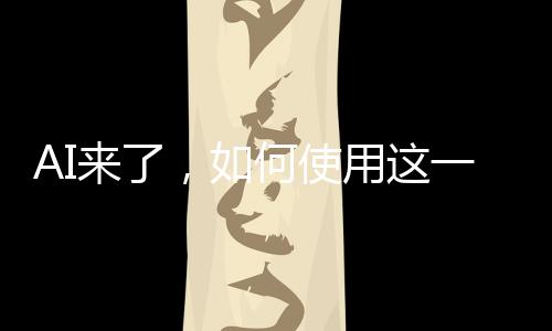 AI來(lái)了，如何使用這一革命性技術(shù)的一二三三四五六七八九十