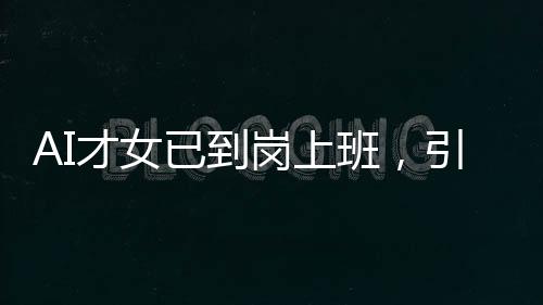 AI才女已到崗上班，引領未來科技浪潮的新力量