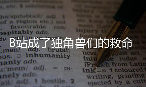 B站成了獨角獸們的救命稻草