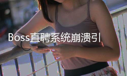 Boss直聘系統(tǒng)崩潰引發(fā)廣泛關(guān)注的背后原因與業(yè)界觀察