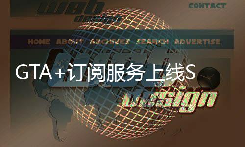 GTA+訂閱服務(wù)上線Steam 可暢玩多款經(jīng)典R星游戲