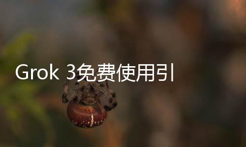 Grok 3免費(fèi)使用引發(fā)爭(zhēng)議，用戶體驗(yàn)差異顯著引發(fā)不滿