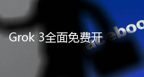 Grok 3全面免費(fèi)開放，服務(wù)器因熱烈反響而滿載