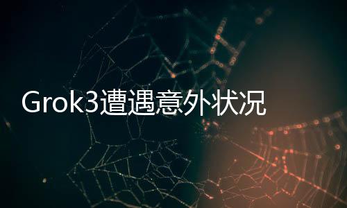 Grok3遭遇意外狀況，深度解析事件真相