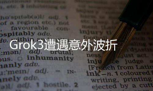 Grok3遭遇意外波折，9.11版本性能未能達到預(yù)期目標(biāo)，開發(fā)者緊急回應(yīng)及應(yīng)對策略揭曉