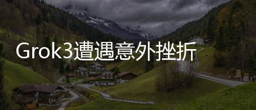 Grok3遭遇意外挫折，回應(yīng)事實，探索未來發(fā)展——回答篇之數(shù)字新論