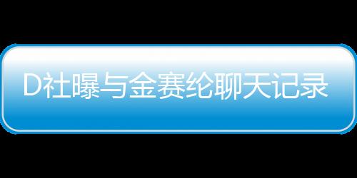 D社曝與金賽綸聊天記錄，揭開一段未曾公開的對話歷程