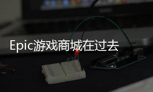 Epic游戲商城在過去一年里有2.95億PC端玩家使用