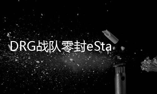 DRG戰(zhàn)隊(duì)零封eStar戰(zhàn)隊(duì)，一場電競巔峰之戰(zhàn)的全面解析
