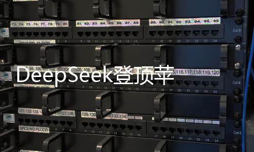 DeepSeek登頂蘋果中美兩區(qū)，背后的意義與影響