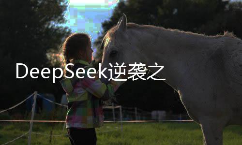 DeepSeek逆襲之路，解析其如何血洗美股市場