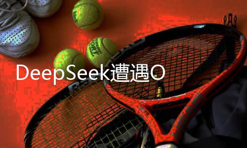 DeepSeek遭遇OpenAI新模型反擊，一場技術(shù)與創(chuàng)新的較量