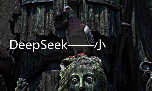 DeepSeek——小力背后的奇跡揭秘
