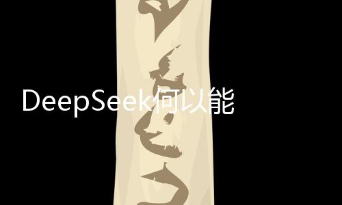 DeepSeek何以能血洗美股？深度解析其背后的驅(qū)動力與邏輯
