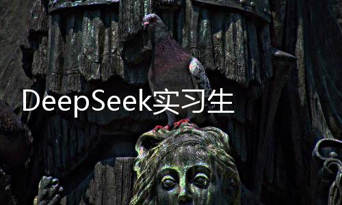 DeepSeek實(shí)習(xí)生月薪破萬元，高科技企業(yè)吸引人才再掀熱潮