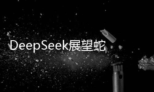 DeepSeek展望蛇年A股，股市走勢分析與預測