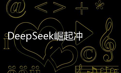 DeepSeek崛起沖擊美股市場(chǎng)