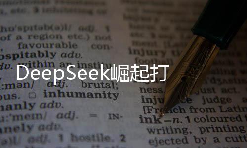 DeepSeek崛起打破美國AI主導(dǎo)計(jì)劃