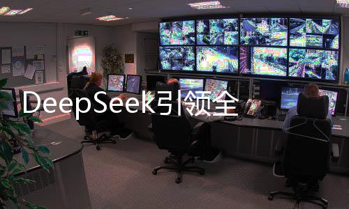 DeepSeek引領(lǐng)全球科技潮流，給全世界特別是美國(guó)上了一課