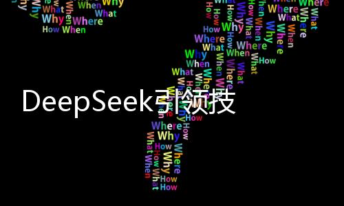 DeepSeek引領(lǐng)技術(shù)潮流，洶涌接入引領(lǐng)未來(lái)