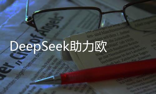 DeepSeek助力歐洲AI生態(tài)繁榮發(fā)展