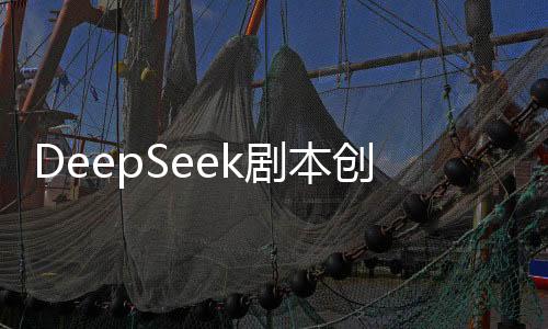 DeepSeek劇本創(chuàng)作引領(lǐng)未來(lái)影視產(chǎn)業(yè)新篇章