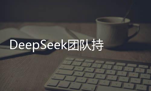 DeepSeek團(tuán)隊(duì)持續(xù)壯大，誠(chéng)邀英才共創(chuàng)未來！