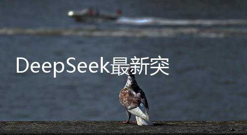 DeepSeek最新突破，會(huì)說(shuō)人話的人工智能系統(tǒng)誕生