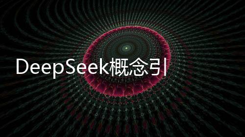 DeepSeek概念引領(lǐng)科技風(fēng)潮，集體大漲掀起投資熱潮