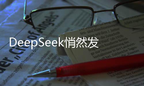 DeepSeek悄然發(fā)布全新版本更新，賦予智能搜索全新面貌