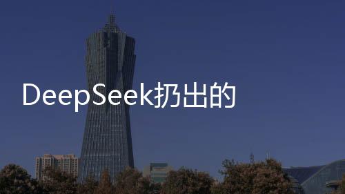DeepSeek扔出的第二枚開源王炸揭秘