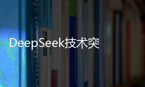 DeepSeek技術(shù)突破，1分鐘完成高質(zhì)量3D建模，重塑行業(yè)標(biāo)桿