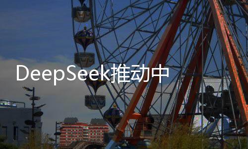 DeepSeek推動(dòng)中國(guó)資產(chǎn)重估，引領(lǐng)新一輪價(jià)值發(fā)現(xiàn)之旅