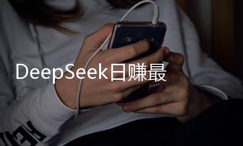 DeepSeek日賺最高達(dá)346萬(wàn)？官方對(duì)此做出回應(yīng)