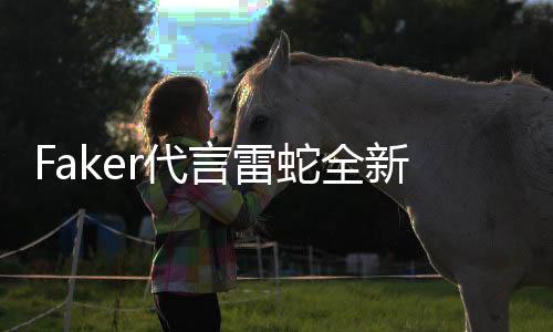 Faker代言雷蛇全新電競鼠標(biāo)預(yù)購 大紅配色極致性能