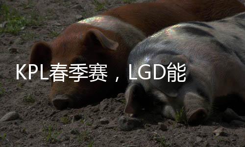 KPL春季賽，LGD能否復(fù)仇AG超玩會